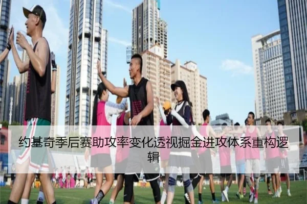 约基奇季后赛助攻率变化透视掘金进攻体系重构逻辑（KaiyuanGames）