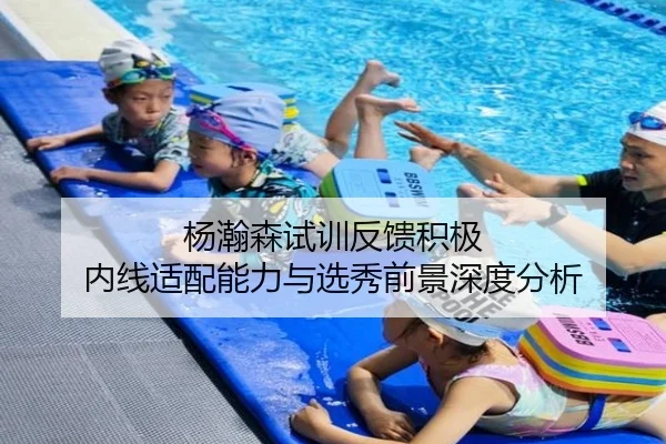 杨瀚森试训反馈积极 内线适配能力与选秀前景深度分析