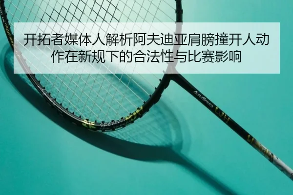 开拓者媒体人解析阿夫迪亚肩膀撞开人动作在新规下的合法性与比赛影响（KaiyuanGames）